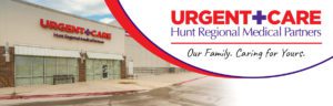 Urgent Care Hunt Regional Medical Center - Our family. Caring for your family.