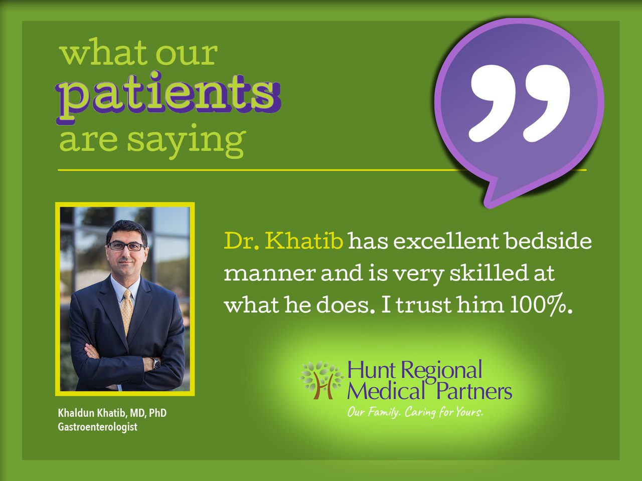 what our patients are saying | Dr. Khatib has excellent bedside manner and is very skilled at what he does. I trust him 100%. | Khaldun Khatib, MD, PhD | Gastroenterologist | Hunt Regional Medical Partners | Our Family. Caring for Yours.