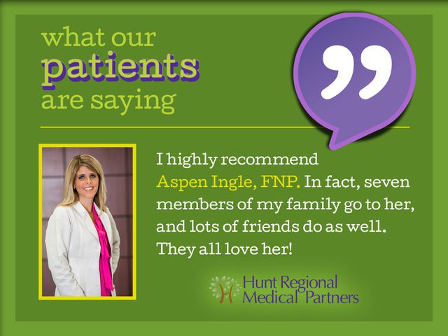 what our patients are saying | I highly recommend Aspen Ingle, FNP. In fact, seven members of my family go to her, and lots of friends do as well. They all love her! | Hunt Regional Medical Partners