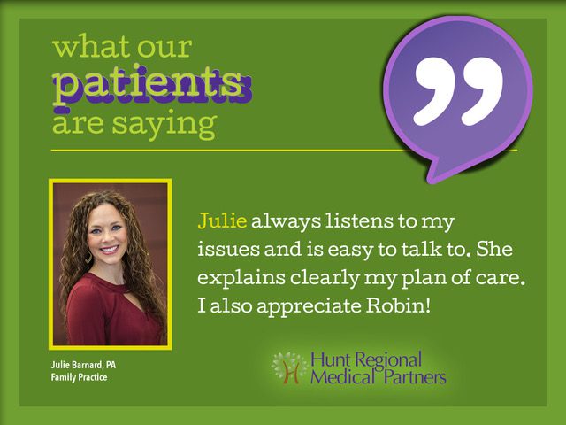 what our patients are saying | Julie always listens to my issues and is easy to talk to. She explains clearly my plan of care. I also appreciate Robin! | Julie Barnard, PA | Family Practice | Hunt Regional Medical Partners