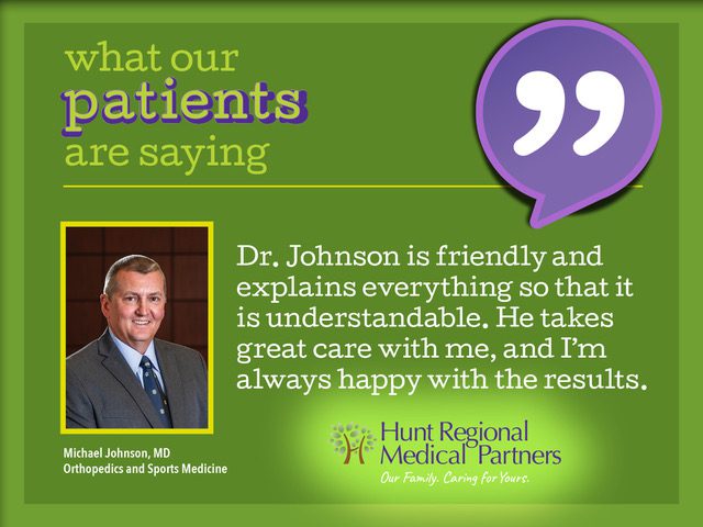 what our patients are saying | Dr. Johnson is friendly and explains everything so that it is understandable. He takes great care with me, and I'm always happy with the results. | Michael Johnson, MD, Orthopedics and Sports Medicine | Hunt Regional Medical Partners, Our Family. Caring for Yours.