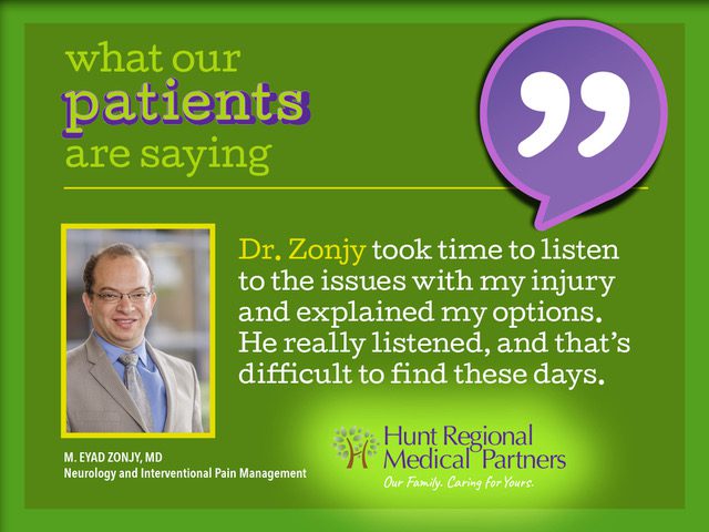what our patients are saying | Dr. Zonjy took time to listen to the issues with my injury and explained my options. He really listened, and that's difficult to find these days. | M. Eyad Zonjy, MD, Neurology and Interventional Pain Management | Hunt Regional Medical Partners, Our Family. Caring for Yours.